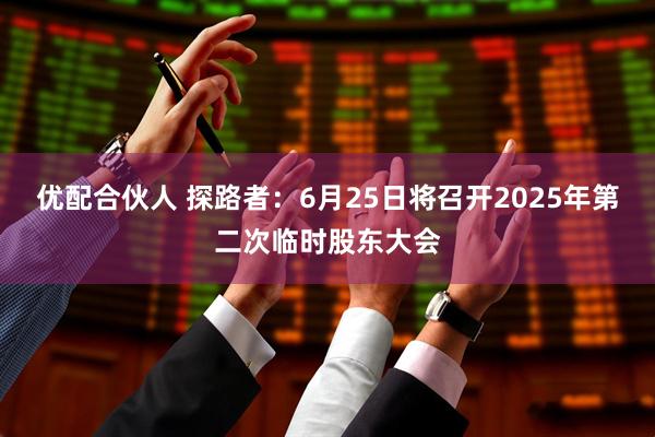 优配合伙人 探路者：6月25日将召开2025年第二次临时股东大会
