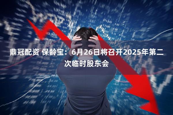 鼎冠配资 保龄宝：6月26日将召开2025年第二次临时股东会
