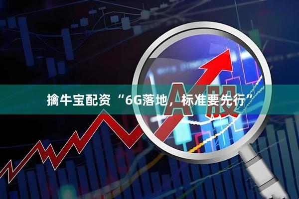 擒牛宝配资 “6G落地,标准要先行”