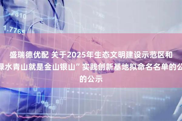 盛瑞德优配 关于2025年生态文明建设示范区和“绿水青山就是金山银山”实践创新基地拟命名名单的公示
