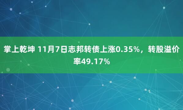掌上乾坤 11月7日志邦转债上涨0.35%,转股溢价率49.17%
