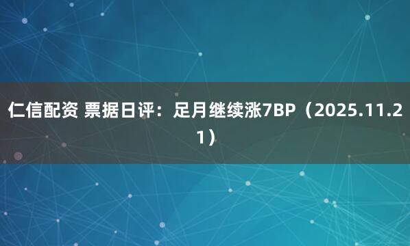仁信配资 票据日评：足月继续涨7BP（2025.11.21）