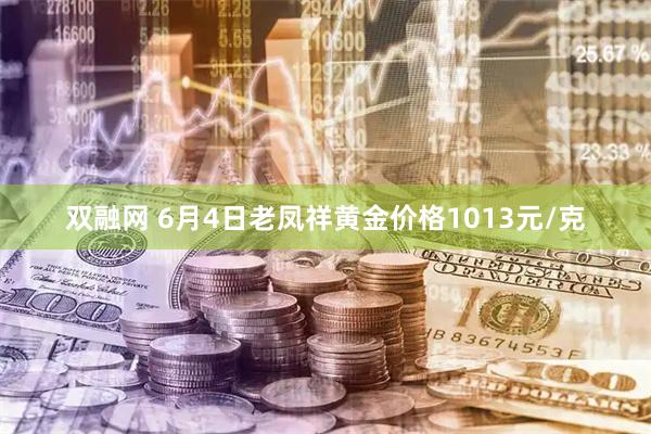 双融网 6月4日老凤祥黄金价格1013元/克