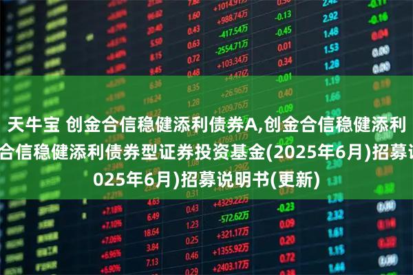 天牛宝 创金合信稳健添利债券A,创金合信稳健添利债券C: 创金合信稳健添利债券型证券投资基金(2025年6月)招募说明书(更新)