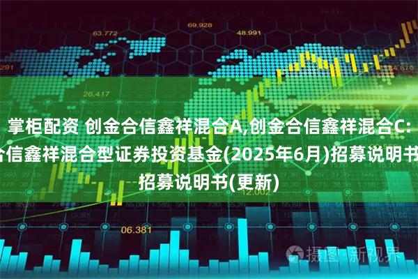 掌柜配资 创金合信鑫祥混合A,创金合信鑫祥混合C: 创金合信鑫祥混合型证券投资基金(2025年6月)招募说明书(更新)