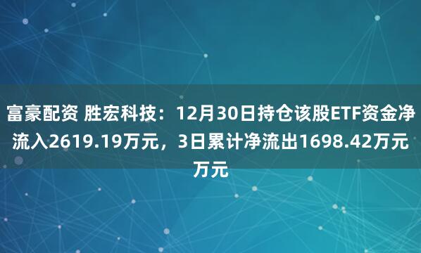 富豪配资 胜宏科技：12月30日持仓该股ETF资金净流入2619.19万元，3日累计净流出1698.42万元