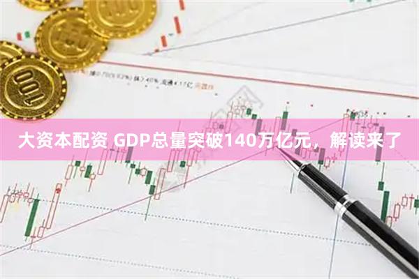 大资本配资 GDP总量突破140万亿元，解读来了