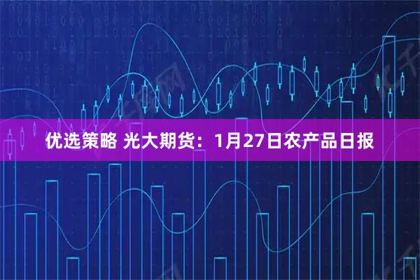 优选策略 光大期货:1月27日农产品日报