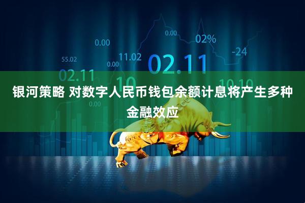 银河策略 对数字人民币钱包余额计息将产生多种金融效应