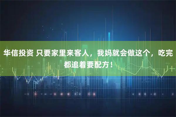 华信投资 只要家里来客人，我妈就会做这个，吃完都追着要配方！